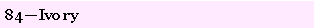 Text Box: 84�Ivory