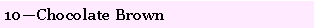 Text Box: 10�Chocolate Brown