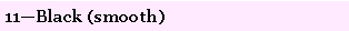 Text Box: 11�Black (smooth)