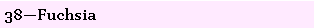 Text Box: 38�Fuchsia