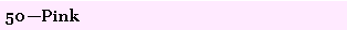 Text Box: 50�Pink 