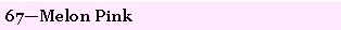Text Box: 67�Melon Pink