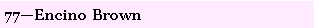 Text Box: 77�Encino Brown